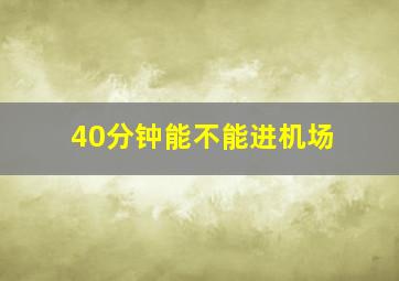 40分钟能不能进机场