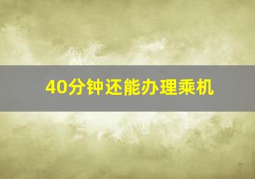 40分钟还能办理乘机