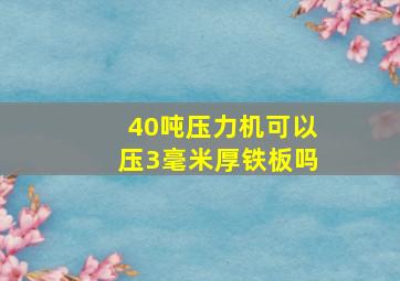 40吨压力机可以压3毫米厚铁板吗