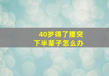 40岁得了腰突下半辈子怎么办