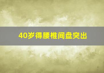 40岁得腰椎间盘突出