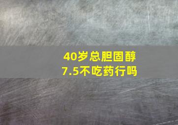 40岁总胆固醇7.5不吃药行吗