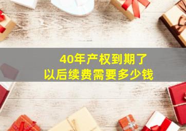 40年产权到期了以后续费需要多少钱