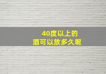 40度以上的酒可以放多久呢