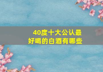 40度十大公认最好喝的白酒有哪些