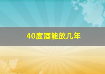 40度酒能放几年