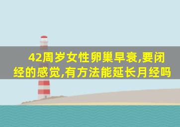 42周岁女性卵巢早衰,要闭经的感觉,有方法能延长月经吗