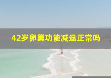 42岁卵巢功能减退正常吗