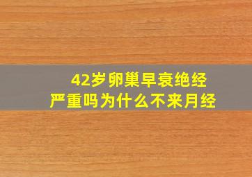 42岁卵巢早衰绝经严重吗为什么不来月经