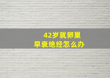 42岁就卵巢早衰绝经怎么办