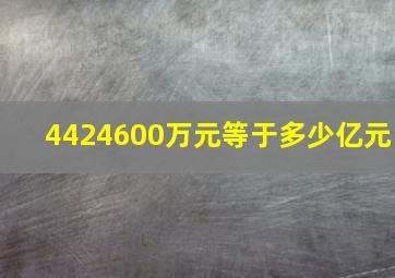 4424600万元等于多少亿元