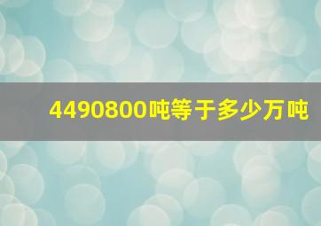 4490800吨等于多少万吨