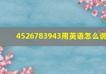 4526783943用英语怎么说