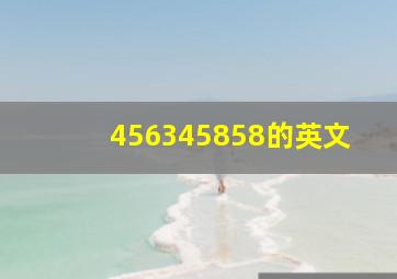 456345858的英文