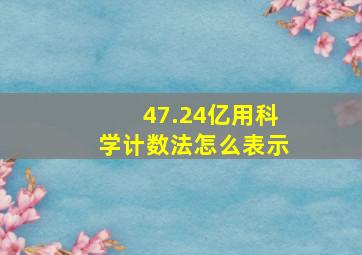 47.24亿用科学计数法怎么表示