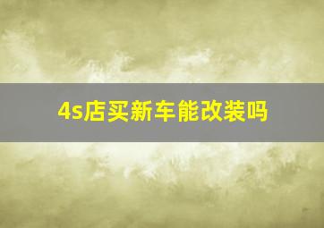 4s店买新车能改装吗