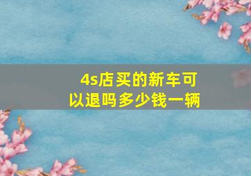 4s店买的新车可以退吗多少钱一辆