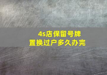 4s店保留号牌置换过户多久办完