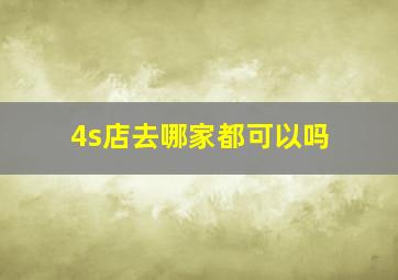 4s店去哪家都可以吗