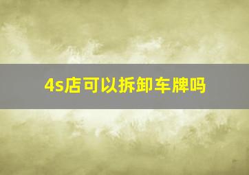 4s店可以拆卸车牌吗