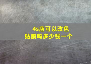 4s店可以改色贴膜吗多少钱一个