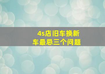 4s店旧车换新车最忌三个问题