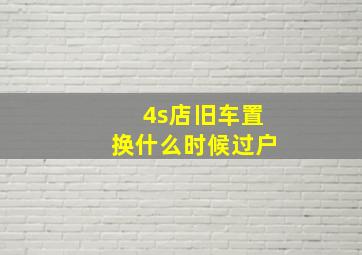 4s店旧车置换什么时候过户