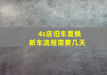 4s店旧车置换新车流程需要几天