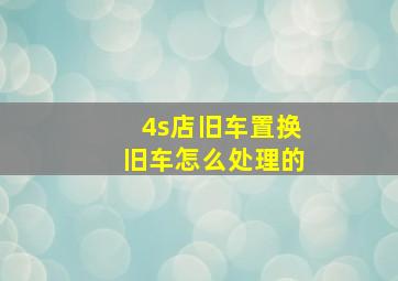 4s店旧车置换旧车怎么处理的