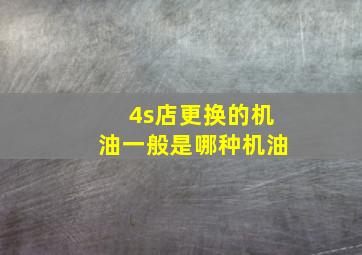 4s店更换的机油一般是哪种机油