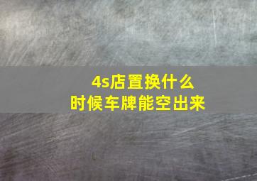 4s店置换什么时候车牌能空出来