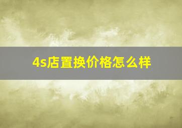 4s店置换价格怎么样