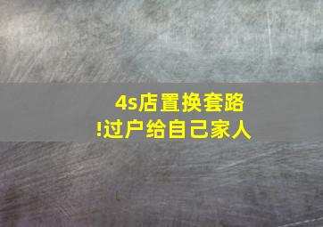 4s店置换套路!过户给自己家人