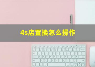 4s店置换怎么操作