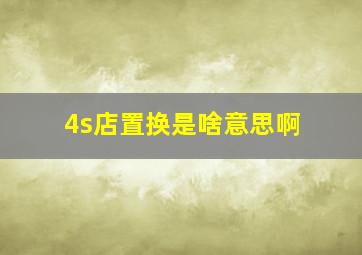 4s店置换是啥意思啊