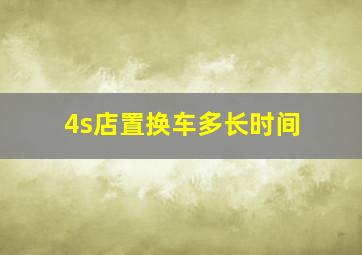 4s店置换车多长时间