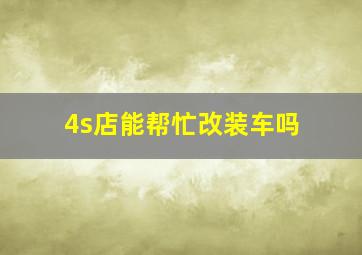 4s店能帮忙改装车吗