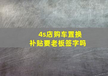 4s店购车置换补贴要老板签字吗