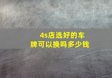 4s店选好的车牌可以换吗多少钱