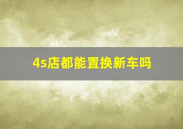 4s店都能置换新车吗