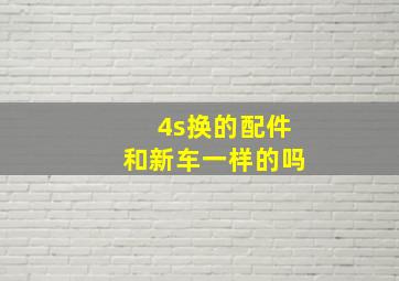 4s换的配件和新车一样的吗