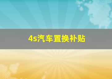 4s汽车置换补贴