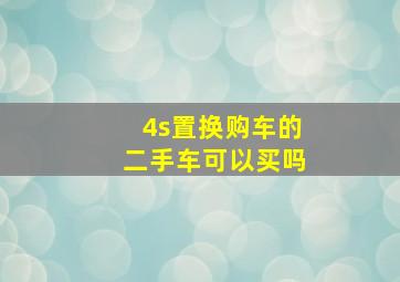 4s置换购车的二手车可以买吗