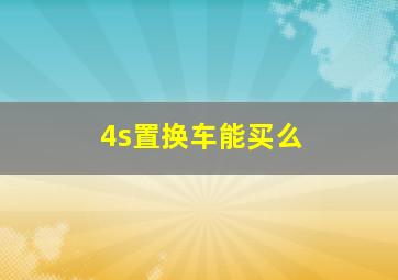 4s置换车能买么