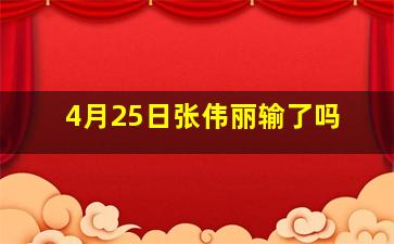 4月25日张伟丽输了吗