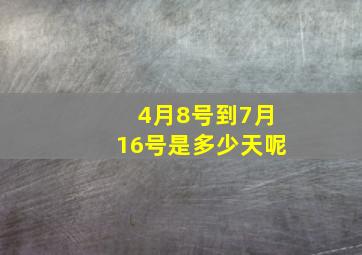 4月8号到7月16号是多少天呢