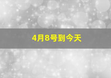 4月8号到今天