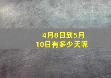 4月8日到5月10日有多少天呢