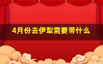 4月份去伊犁需要带什么