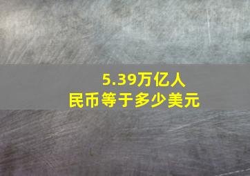 5.39万亿人民币等于多少美元